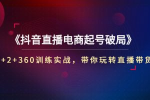 《抖音直播电商起号破局》3+2+360训练实战，带你玩转直播带货！