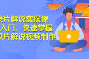 纪录片解说实操课 3天入门，快速掌握纪录片解说视频制作（价值999元）