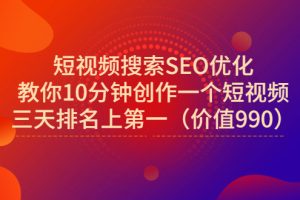 短视频搜索SEO优化，教你10分钟创作一个短视频，三天排名上第一（价值990）