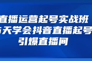 直播运营起号实战班，6天学会抖音直播起号，引爆直播间