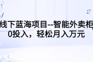 线下蓝海项目–智能外卖柜，0投入，轻松月入10000+