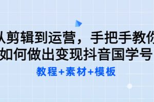 国学号教学内部资料，从剪辑到运营，手把手教如你何做出变现抖音国学号（教程+素材+模板）