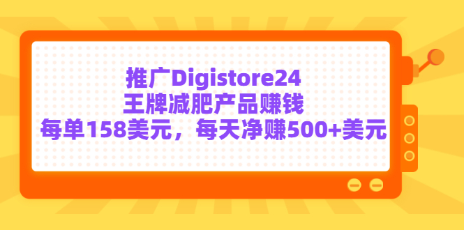 推广Digistore24王牌减肥产品赚钱，每单158美元，每天净赚500+美元