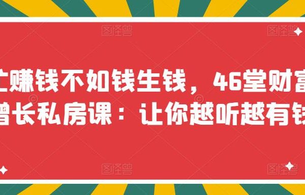 忙赚钱不如钱生钱，46堂财富增长私房课：让你越听越有钱