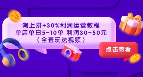 淘上拼+30%利润运营教程 ：单店单日5-10单 利润30-50元（全套玩法视频）