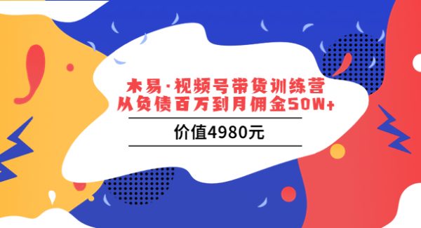 木易·视频号带货训练营：从负债百万到月佣金50W+（价值4980元）