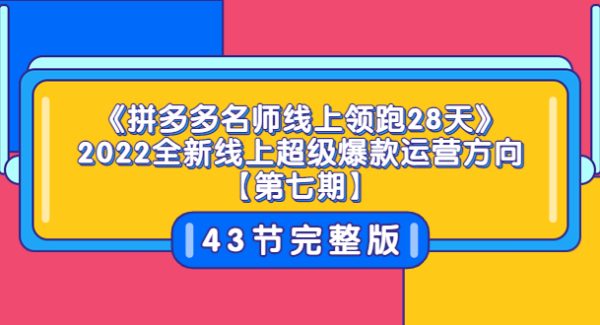 《拼多多名师线上领跑28天》2022全新线上超级爆款运营方向【第七期】43节课