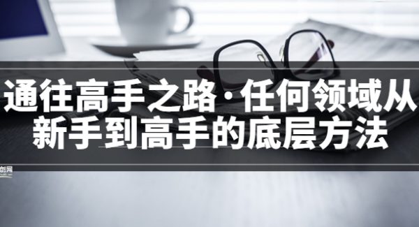 通往高手之路·任何领域从新手到高手的底层方法