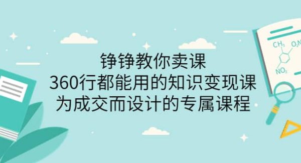 铮铮教你卖课：360行都能用的知识变现课，为成交而设计的专属课程-价值2980