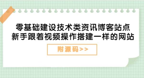 零基础建设技术类资讯博客站点：新手跟着视频操作搭建一样的网站（附源码）