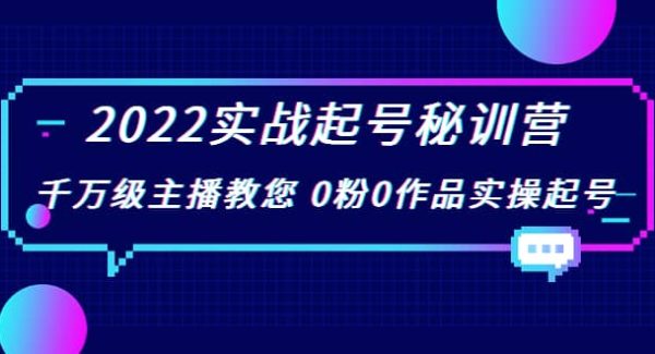 2022实战起号秘训营，千万级主播教您 0粉0作品实操起号（价值299）