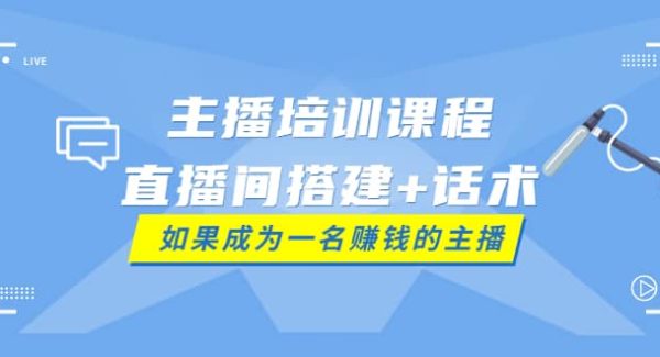 主播培训课程：直播间搭建 话术，如何快速成为一名赚钱的主播