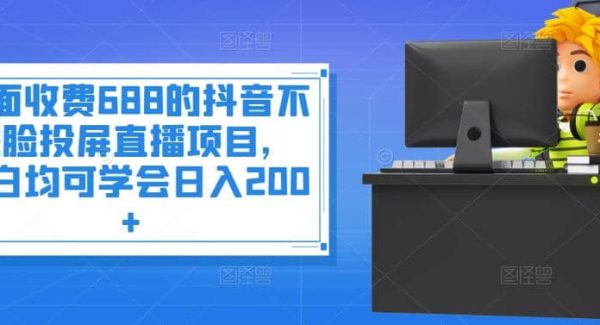 外面收费688的抖音不露脸投屏直播项目，小白均可学会日入200