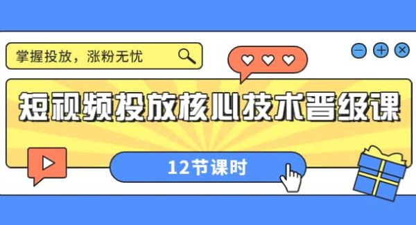 短视频投放核心技术晋级课：掌握投放，涨粉无忧（12节课时）