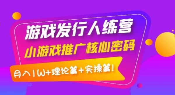 游戏发行人训练营：小游戏推广核心密码，理论篇 实操篇