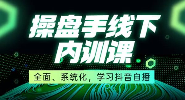 某收费培训第22期·操盘手线下内训课，全面、系统化，学习抖音自播