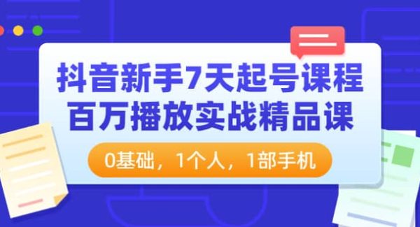 抖音新手7天起号课程：百万播放实战精品课，0基础，1个人，1部手机