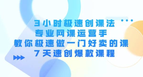 3小时极速创课法，专业网课运营手 教你极速做一门好卖的课 7天速创爆款课程