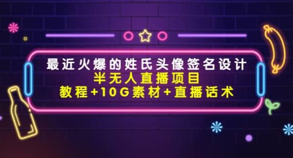 最近火爆的姓氏头像签名设计半无人直播项目（教程 10G素材 直播话术）