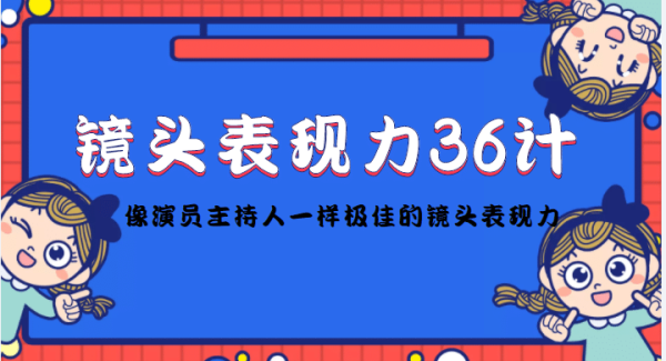 镜头表现力36计，做到像演员主持人这些职业的人一样，拥有极佳的镜头表现力