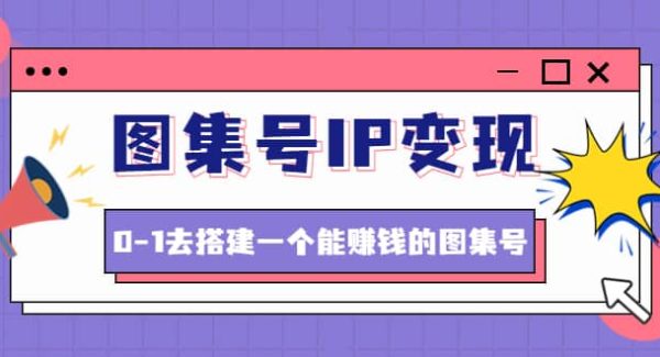 图集号IP变现，0-1去搭建一个能ZQ的图集号（文档 资料 视频）无水印