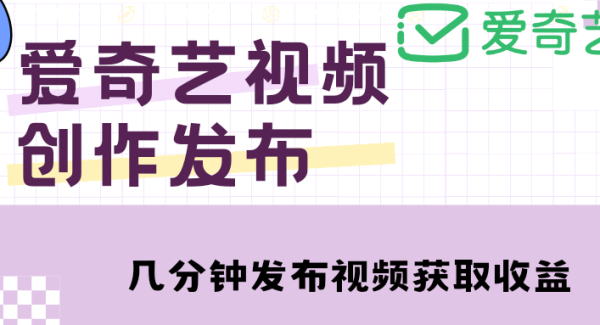 爱奇艺号视频发布，每天几分钟即可发布视频【教程 涨粉攻略】