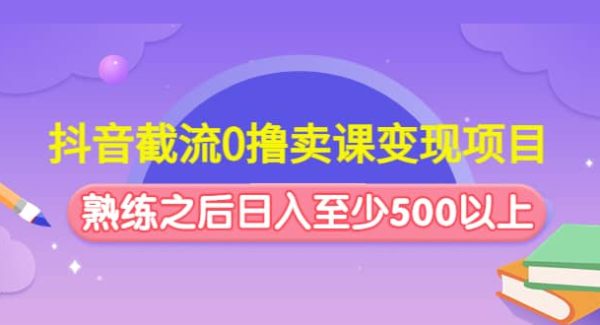 抖音截流0撸卖课变现项目