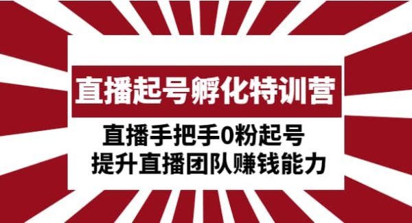 直播起号孵化特训营：直播手把手0粉起号 提升直播团队赚钱能力