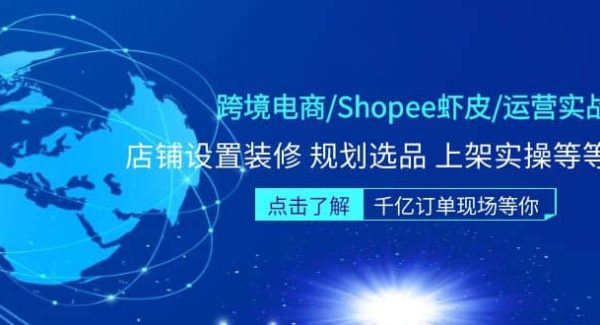 跨境电商/Shopee虾皮/运营实战训练营：店铺设置装修 规划选品 上架实操等等