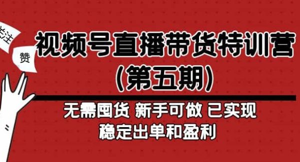 视频号直播带货特训营（第五期）无需囤货 新手可做 已实现稳定出单和盈利