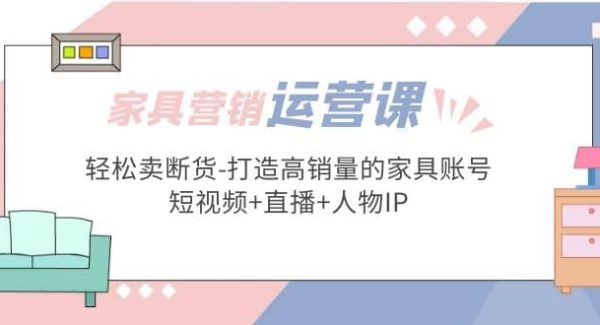 家具营销·运营实战 轻松卖断货-打造高销量的家具账号(短视频 直播 人物IP)