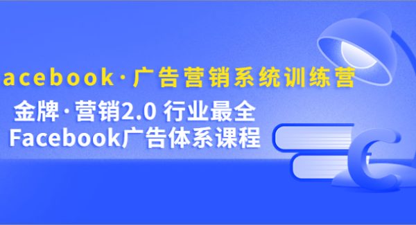 Facebook·广告营销系统训练营：金牌·营销2.0 行业最全Facebook广告·体系