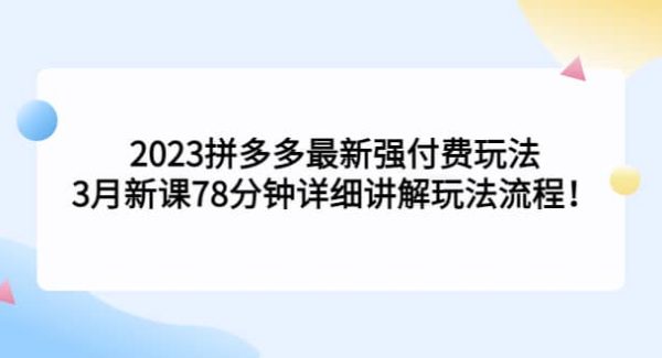 2023拼多多最新强付费玩法，3月新课78分钟详细讲解玩法流程