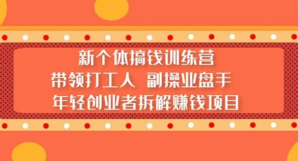 新个体搞钱训练营：带领打工人 副操业盘手 年轻创业者拆解赚钱项目