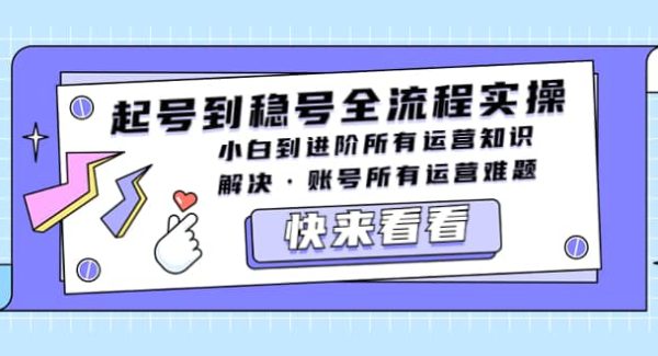 起号到稳号全流程实操，小白到进阶所有运营知识，解决·账号所有运营难题