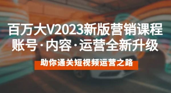 百万大V2023新版营销课 账号·内容·运营全新升级 通关短视频运营之路