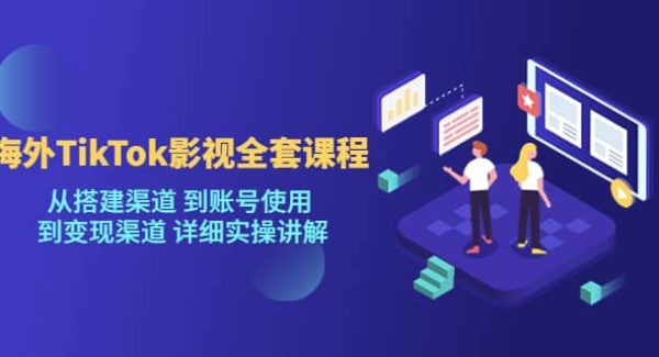 海外TikTok/影视全套课程，从搭建渠道 到账号使用 到变现渠道 详细实操讲解