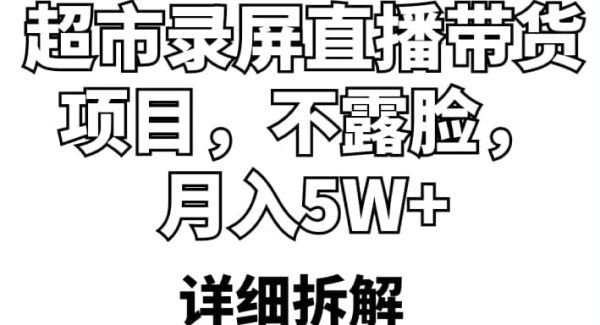 超市录屏直播带货项目，不露脸，月入5W （详细拆解）