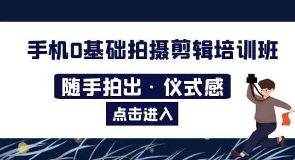 2023手机0基础拍摄剪辑培训班：随手拍出·仪式感