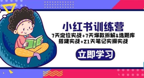 小红书训练营：7天定位实战 7天爆款拆解 选题库搭建实战 21天笔记实操实战