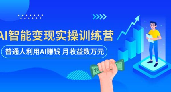 AI智能变现实操训练营：普通人利用AI赚钱 月收益数万元（全套课程 文档）