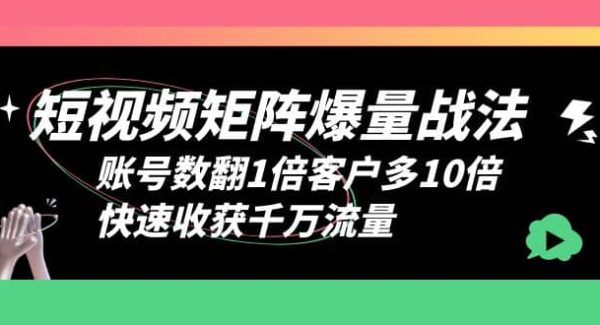 短视频-矩阵爆量战法，账号数翻1倍客户多10倍，快速收获千万流量