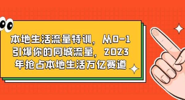 本地生活流量特训，从0-1引爆你的同城流量，2023年抢占本地生活万亿赛道