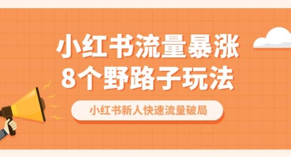 小红书流量-暴涨8个野路子玩法：小红书新人快速流量破局（8节课）