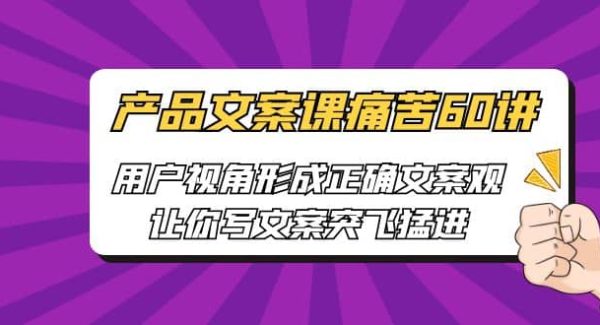 产品文案课痛苦60讲，用户视角形成正确文案观，让你写文案突飞猛进