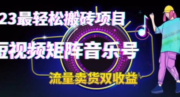 2023最轻松搬砖项目，短视频矩阵音乐号流量收益 卖货收益