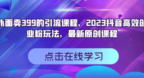 外面卖399的引流课程，2023抖音高效创业粉玩法，最新原创课程