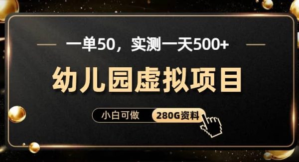 一单卖50，实测一天500-适合小白的幼儿园虚拟项目（附带最全资料280G）