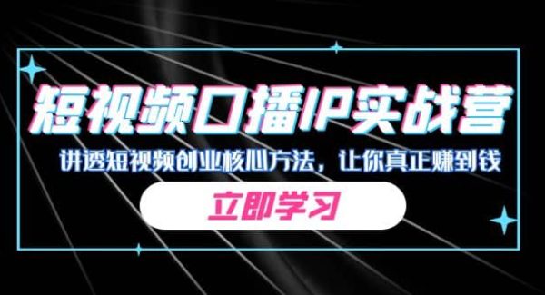 某收费培训：短视频口播IP实战营，讲透短视频创业核心方法，让你真正赚到钱