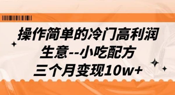 操作简单的冷门高利润生意–小吃配方，三个月变现10w （教程 配方资料）